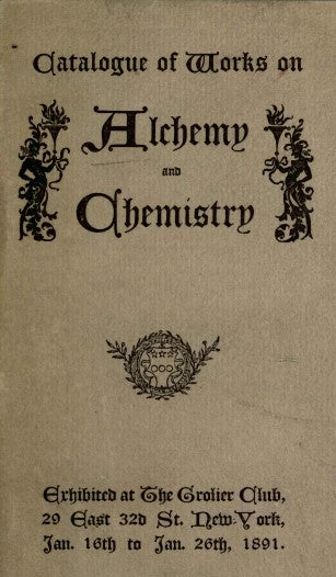 Catalogue of works on alchemy and chemistry, exhibited at the Grolier Club, New-York, Jan. 16th to Jan 26th, 1891 (1891).pdf