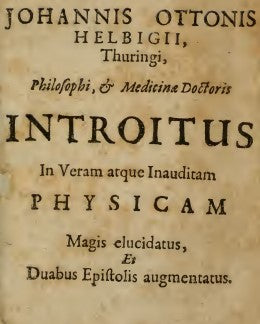 Johannis Ottoni Helbigii, Thuringi, philosophi & medicinae doctoris, Introitus in veram atque inauditam physicam - J. O. ~1.pdf